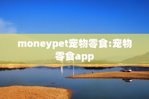 moneypet宠物零食:宠物零食app